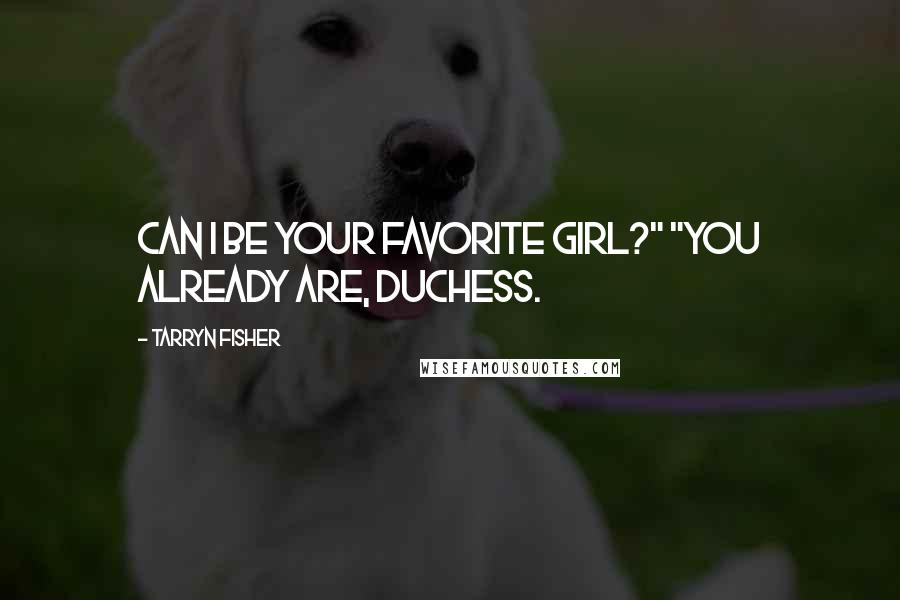 Tarryn Fisher Quotes: Can I be your favorite girl?" "You already are, Duchess.