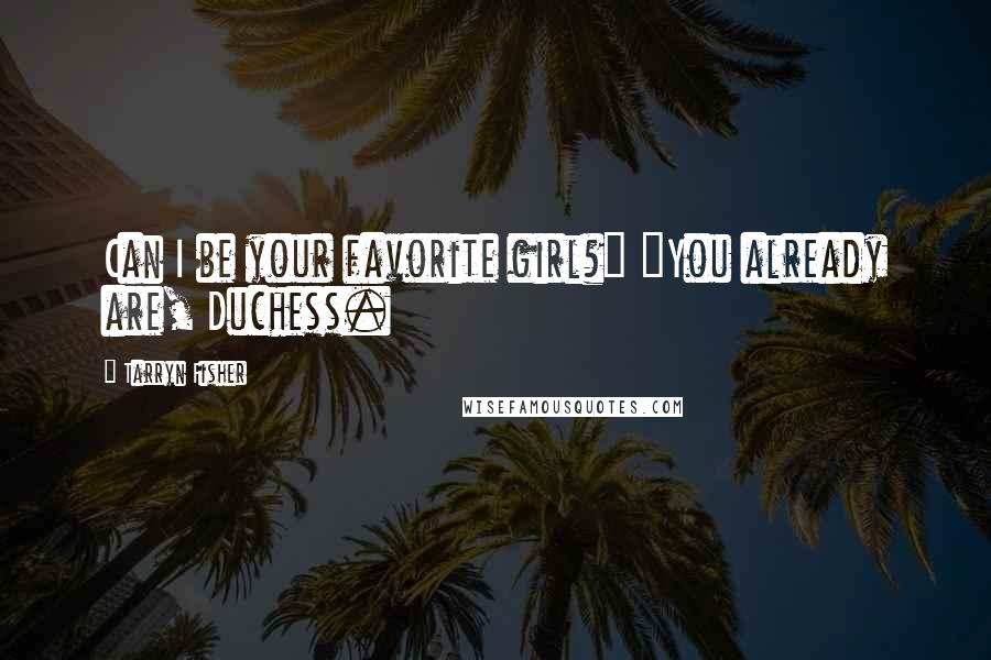 Tarryn Fisher Quotes: Can I be your favorite girl?" "You already are, Duchess.