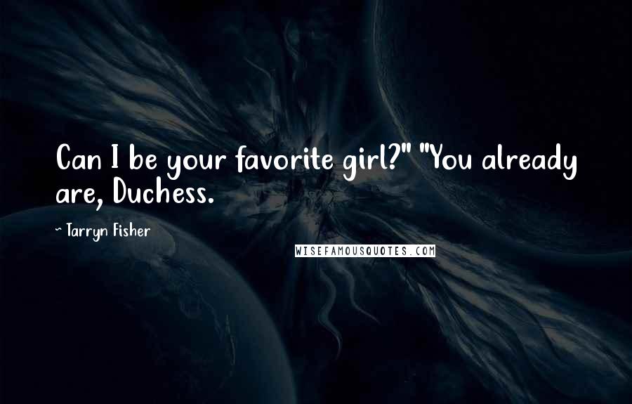 Tarryn Fisher Quotes: Can I be your favorite girl?" "You already are, Duchess.