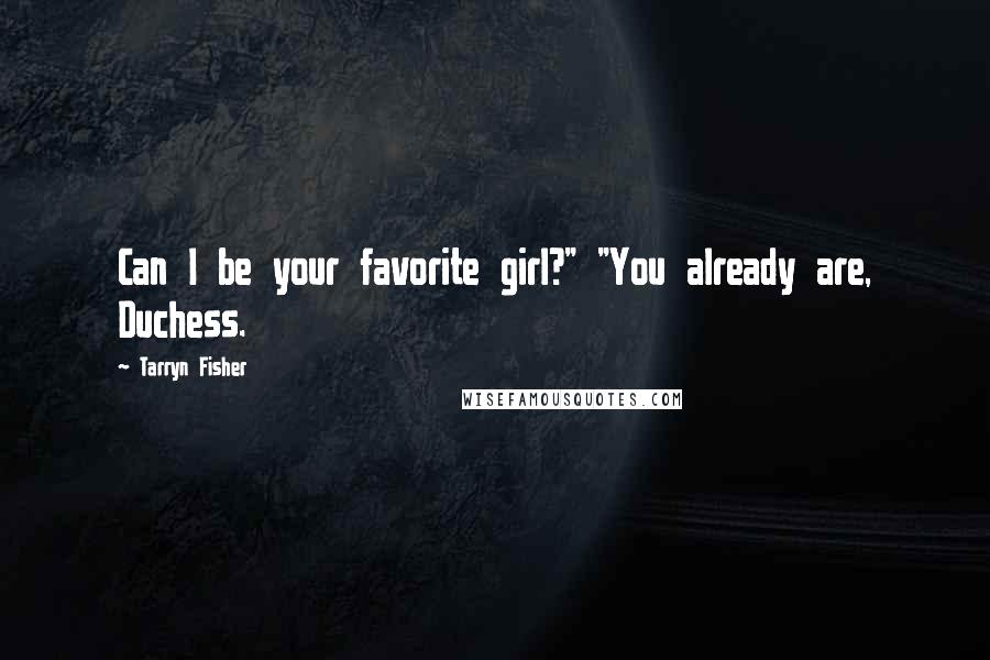 Tarryn Fisher Quotes: Can I be your favorite girl?" "You already are, Duchess.