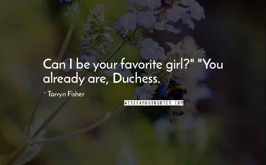 Tarryn Fisher Quotes: Can I be your favorite girl?" "You already are, Duchess.