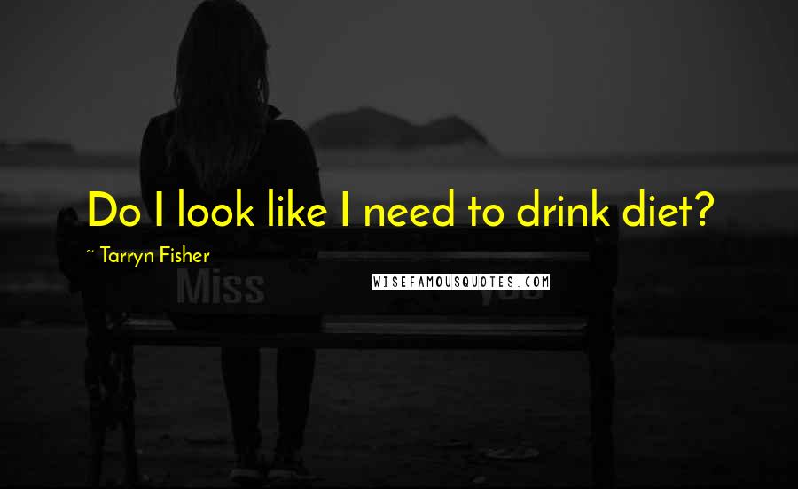 Tarryn Fisher Quotes: Do I look like I need to drink diet?