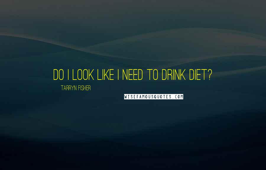 Tarryn Fisher Quotes: Do I look like I need to drink diet?