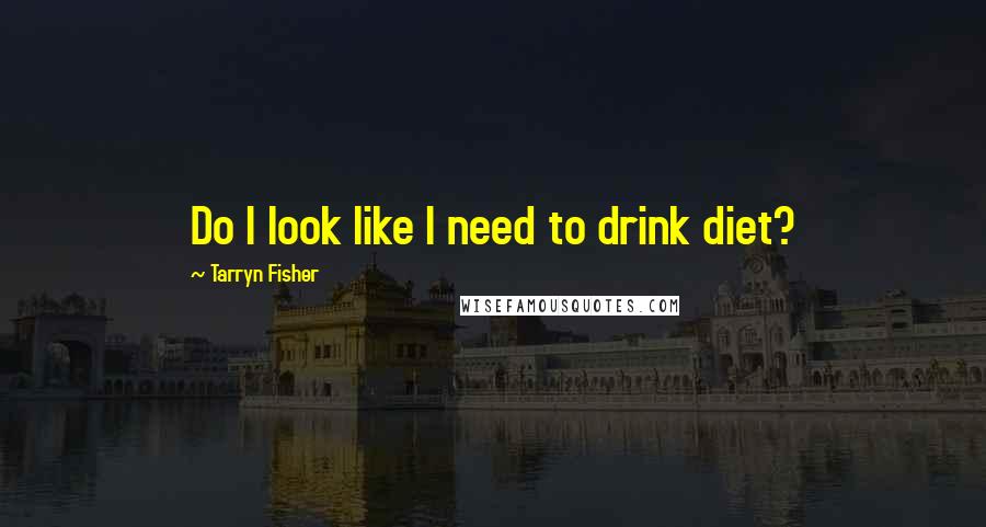 Tarryn Fisher Quotes: Do I look like I need to drink diet?