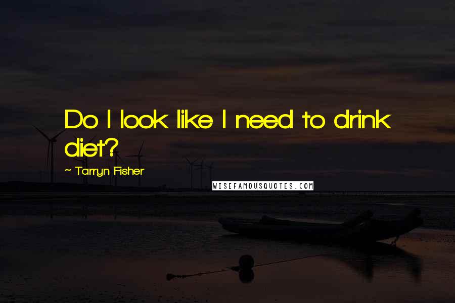 Tarryn Fisher Quotes: Do I look like I need to drink diet?