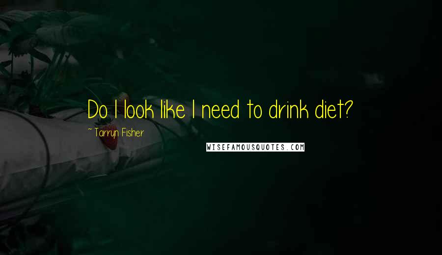 Tarryn Fisher Quotes: Do I look like I need to drink diet?