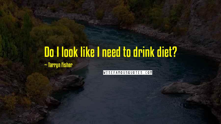 Tarryn Fisher Quotes: Do I look like I need to drink diet?