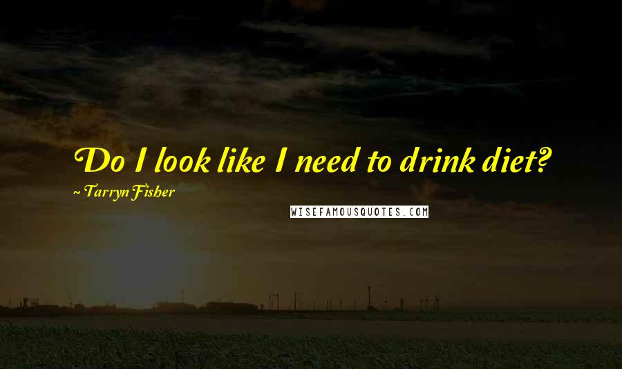 Tarryn Fisher Quotes: Do I look like I need to drink diet?