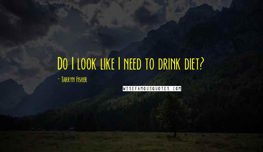 Tarryn Fisher Quotes: Do I look like I need to drink diet?