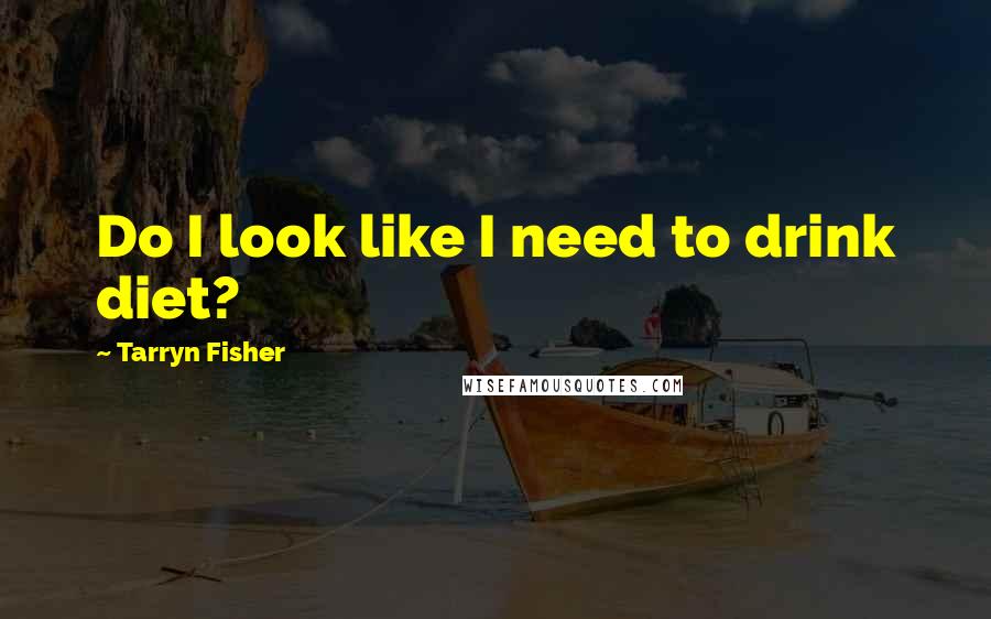 Tarryn Fisher Quotes: Do I look like I need to drink diet?