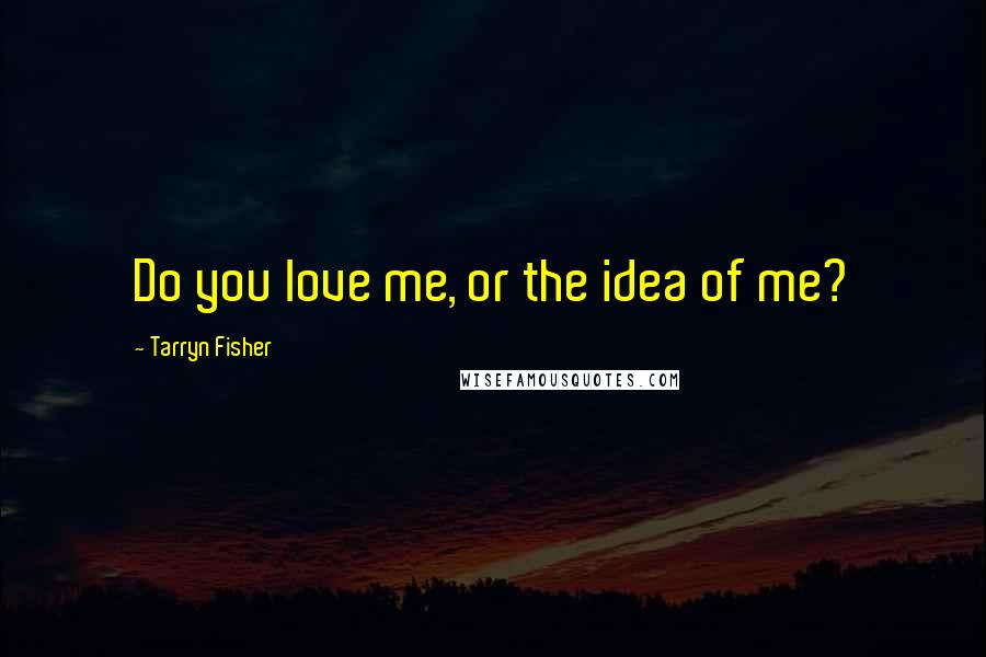 Tarryn Fisher Quotes: Do you love me, or the idea of me?