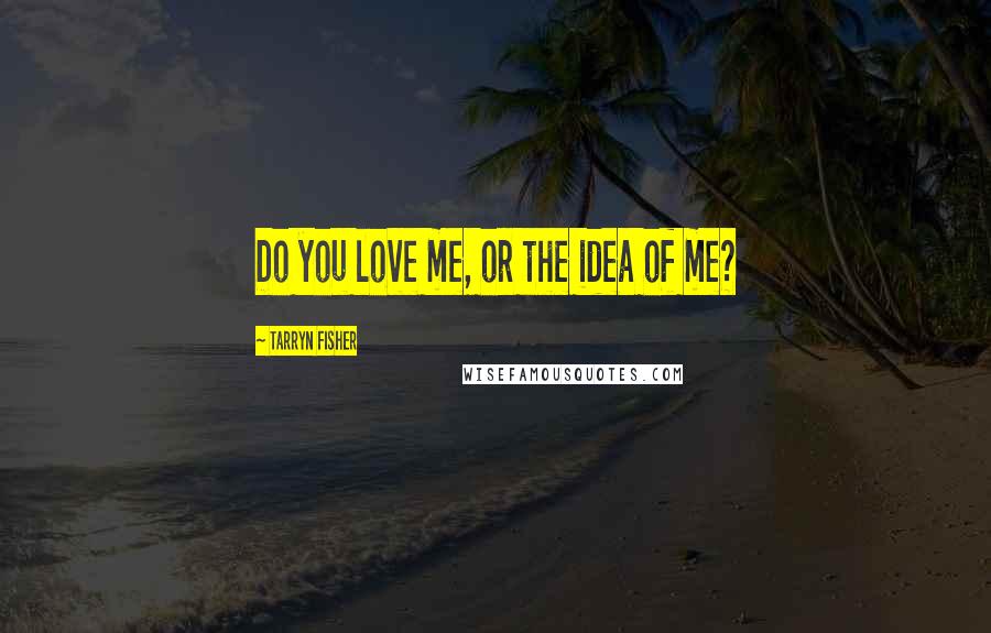 Tarryn Fisher Quotes: Do you love me, or the idea of me?