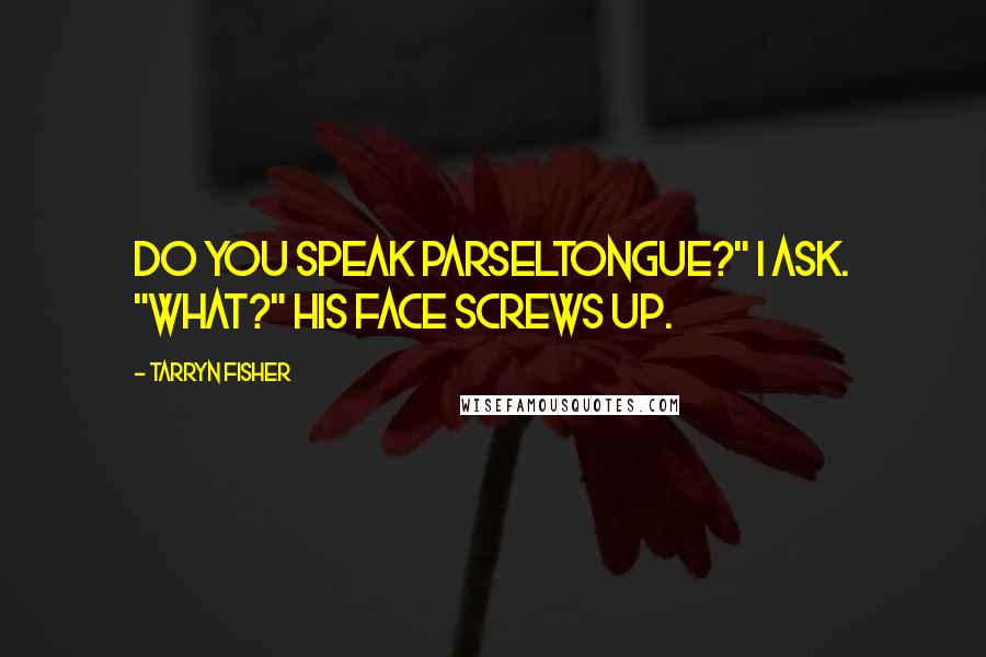 Tarryn Fisher Quotes: Do you speak Parseltongue?" I ask. "What?" His face screws up.