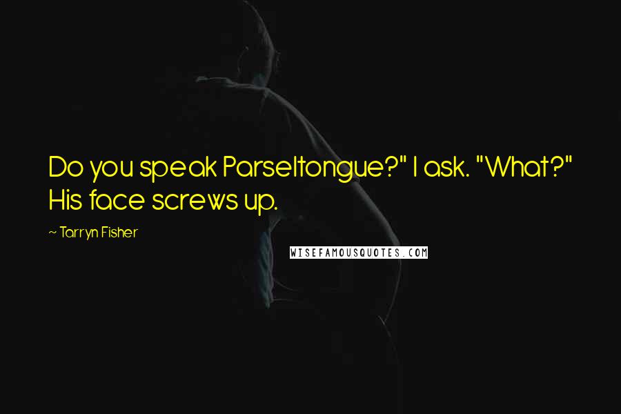 Tarryn Fisher Quotes: Do you speak Parseltongue?" I ask. "What?" His face screws up.