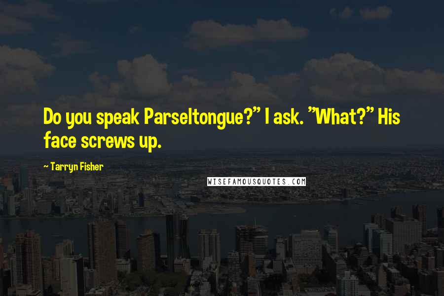 Tarryn Fisher Quotes: Do you speak Parseltongue?" I ask. "What?" His face screws up.