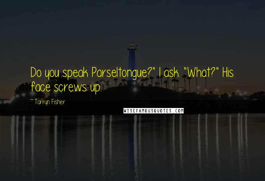 Tarryn Fisher Quotes: Do you speak Parseltongue?" I ask. "What?" His face screws up.