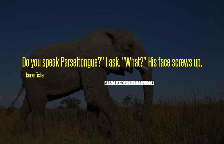 Tarryn Fisher Quotes: Do you speak Parseltongue?" I ask. "What?" His face screws up.
