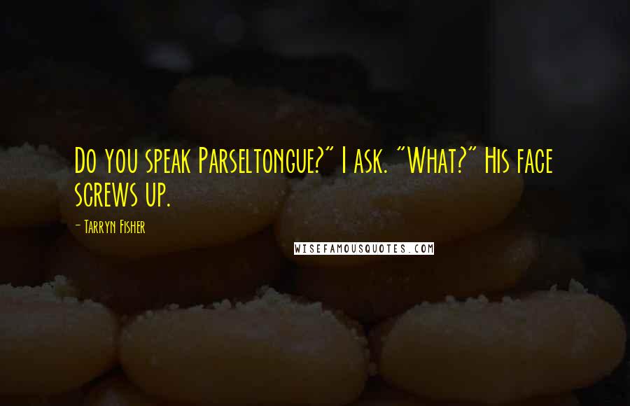 Tarryn Fisher Quotes: Do you speak Parseltongue?" I ask. "What?" His face screws up.