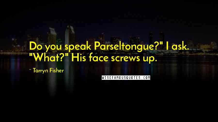Tarryn Fisher Quotes: Do you speak Parseltongue?" I ask. "What?" His face screws up.