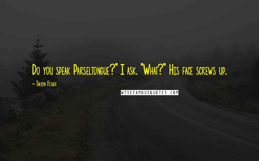 Tarryn Fisher Quotes: Do you speak Parseltongue?" I ask. "What?" His face screws up.