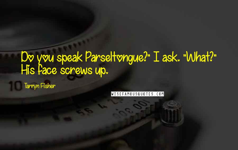 Tarryn Fisher Quotes: Do you speak Parseltongue?" I ask. "What?" His face screws up.