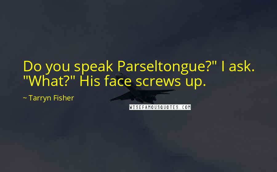 Tarryn Fisher Quotes: Do you speak Parseltongue?" I ask. "What?" His face screws up.
