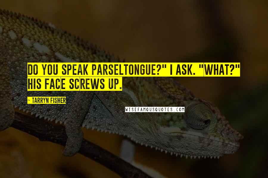 Tarryn Fisher Quotes: Do you speak Parseltongue?" I ask. "What?" His face screws up.
