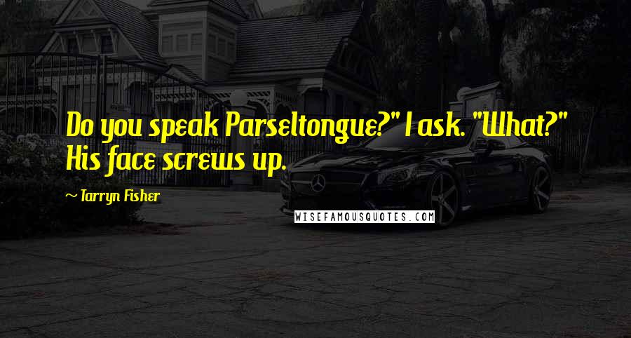 Tarryn Fisher Quotes: Do you speak Parseltongue?" I ask. "What?" His face screws up.