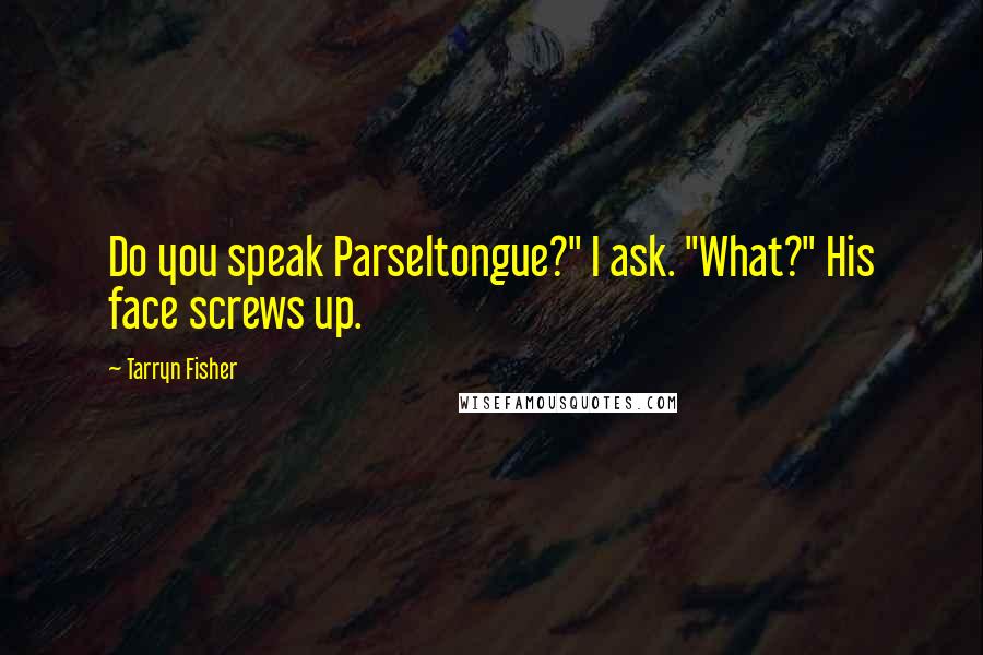 Tarryn Fisher Quotes: Do you speak Parseltongue?" I ask. "What?" His face screws up.