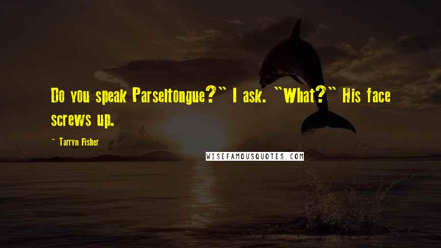 Tarryn Fisher Quotes: Do you speak Parseltongue?" I ask. "What?" His face screws up.