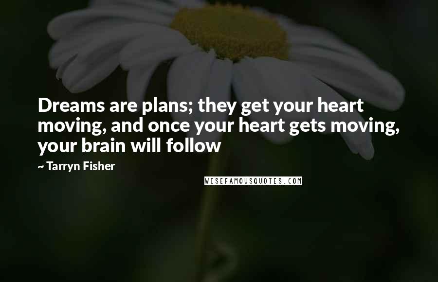 Tarryn Fisher Quotes: Dreams are plans; they get your heart moving, and once your heart gets moving, your brain will follow