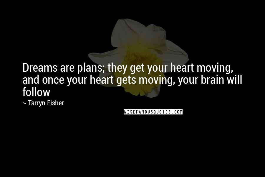 Tarryn Fisher Quotes: Dreams are plans; they get your heart moving, and once your heart gets moving, your brain will follow