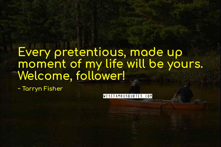 Tarryn Fisher Quotes: Every pretentious, made up moment of my life will be yours. Welcome, follower!