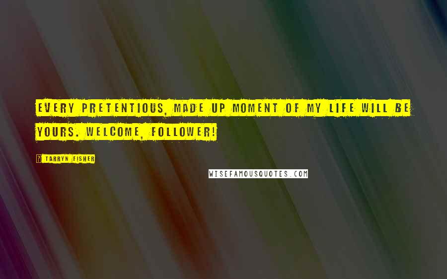 Tarryn Fisher Quotes: Every pretentious, made up moment of my life will be yours. Welcome, follower!