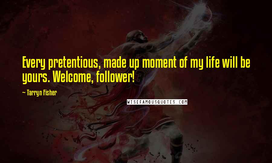 Tarryn Fisher Quotes: Every pretentious, made up moment of my life will be yours. Welcome, follower!