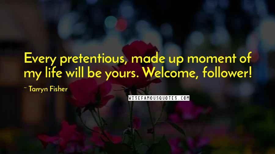 Tarryn Fisher Quotes: Every pretentious, made up moment of my life will be yours. Welcome, follower!
