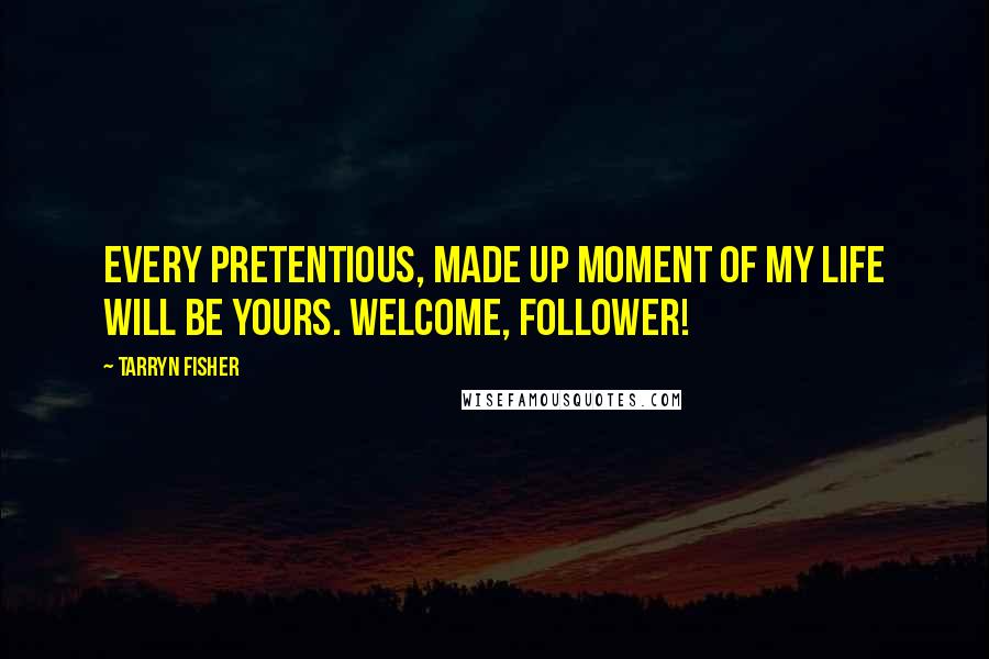Tarryn Fisher Quotes: Every pretentious, made up moment of my life will be yours. Welcome, follower!