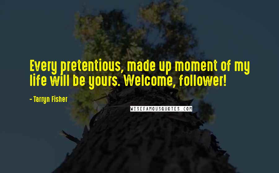 Tarryn Fisher Quotes: Every pretentious, made up moment of my life will be yours. Welcome, follower!