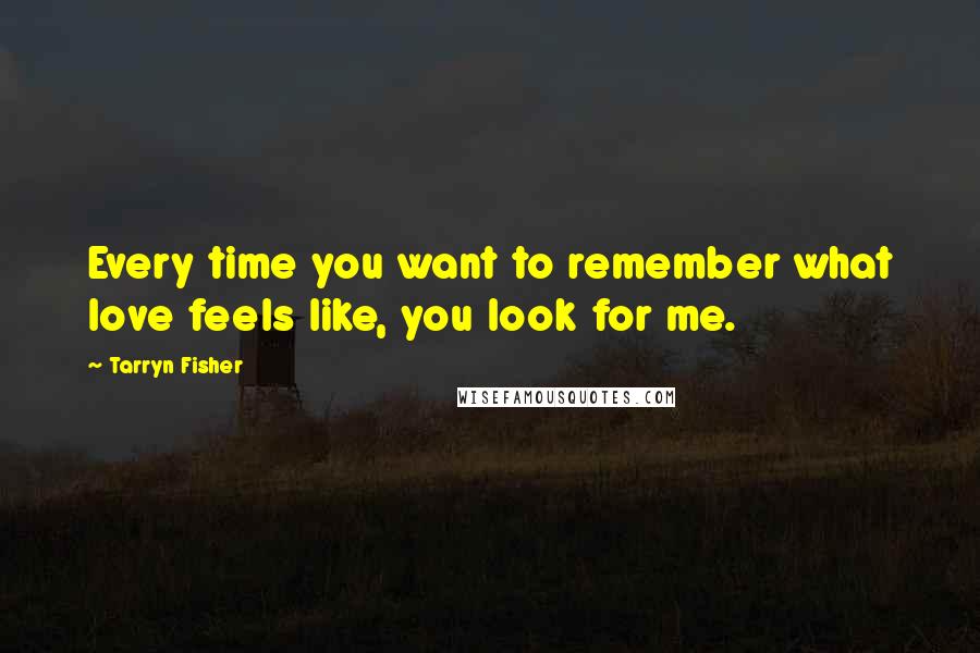 Tarryn Fisher Quotes: Every time you want to remember what love feels like, you look for me.