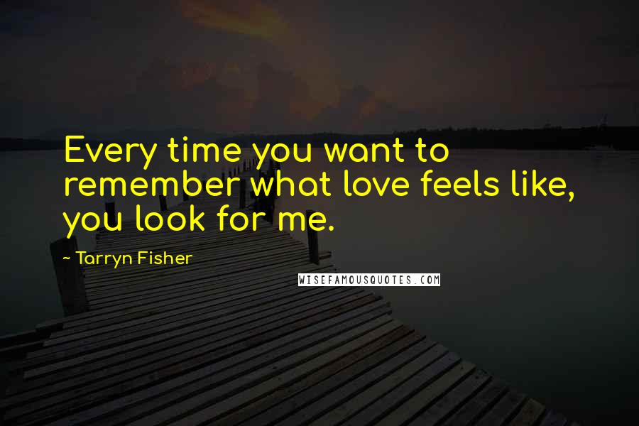 Tarryn Fisher Quotes: Every time you want to remember what love feels like, you look for me.