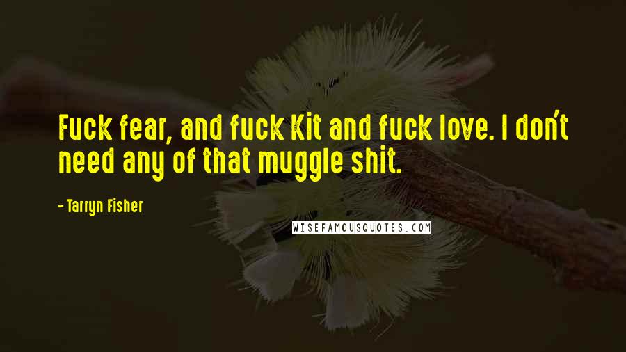 Tarryn Fisher Quotes: Fuck fear, and fuck Kit and fuck love. I don't need any of that muggle shit.