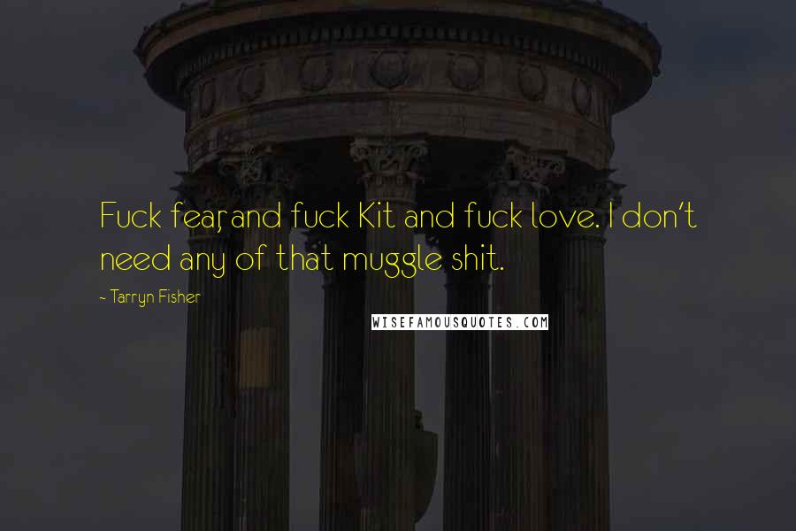 Tarryn Fisher Quotes: Fuck fear, and fuck Kit and fuck love. I don't need any of that muggle shit.