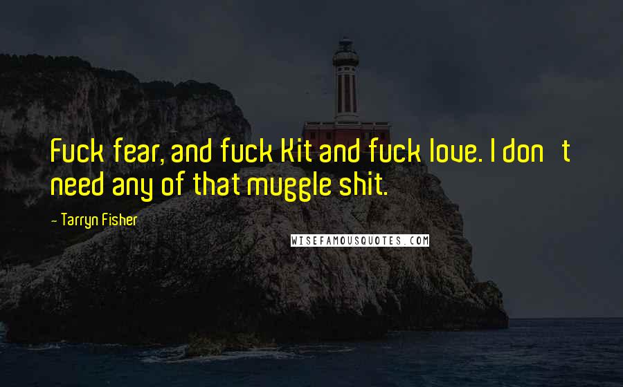 Tarryn Fisher Quotes: Fuck fear, and fuck Kit and fuck love. I don't need any of that muggle shit.