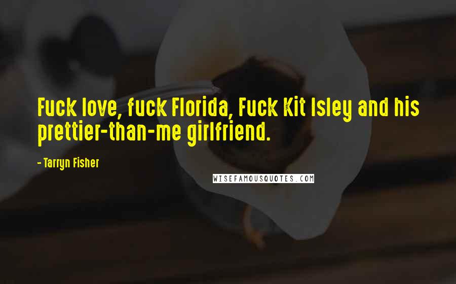 Tarryn Fisher Quotes: Fuck love, fuck Florida, Fuck Kit Isley and his prettier-than-me girlfriend.