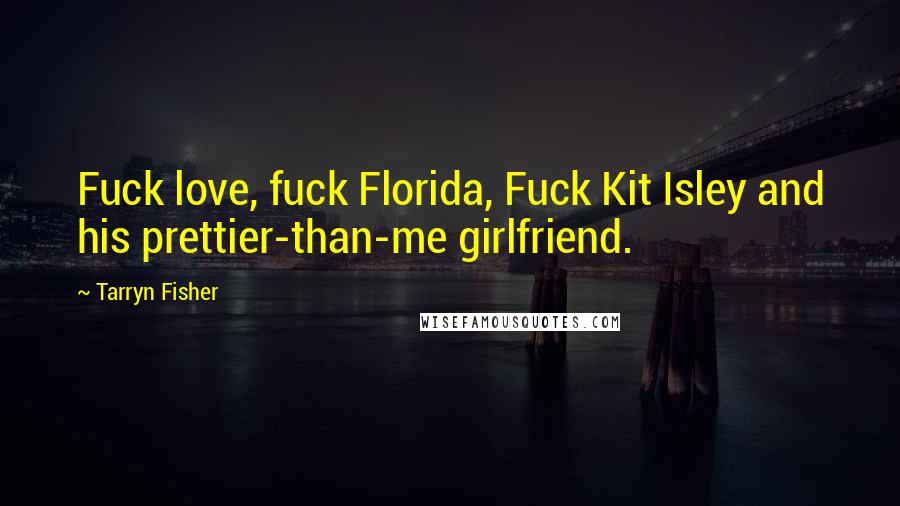 Tarryn Fisher Quotes: Fuck love, fuck Florida, Fuck Kit Isley and his prettier-than-me girlfriend.