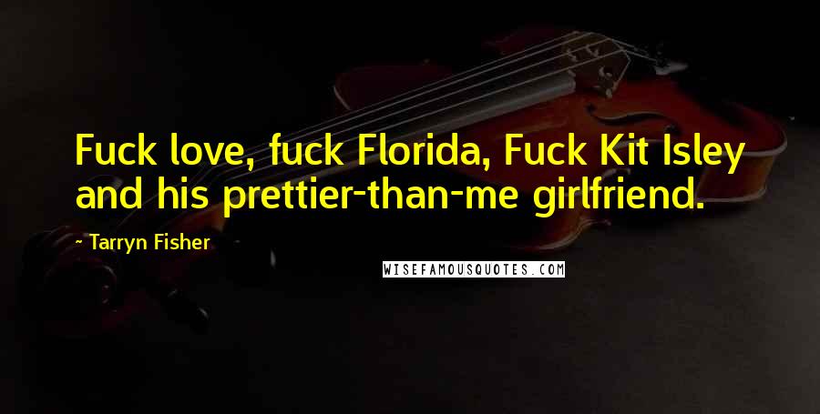 Tarryn Fisher Quotes: Fuck love, fuck Florida, Fuck Kit Isley and his prettier-than-me girlfriend.