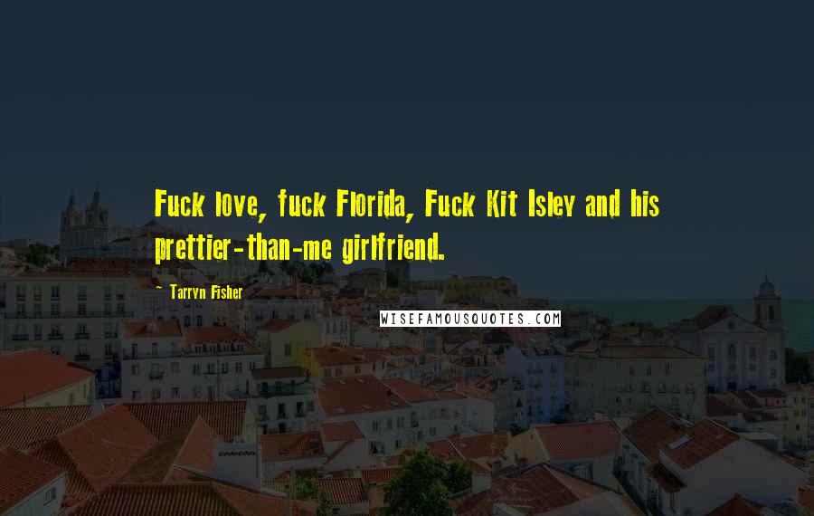 Tarryn Fisher Quotes: Fuck love, fuck Florida, Fuck Kit Isley and his prettier-than-me girlfriend.