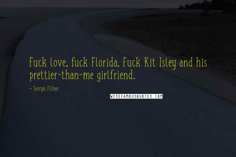 Tarryn Fisher Quotes: Fuck love, fuck Florida, Fuck Kit Isley and his prettier-than-me girlfriend.