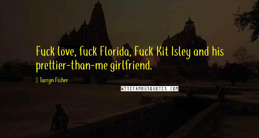 Tarryn Fisher Quotes: Fuck love, fuck Florida, Fuck Kit Isley and his prettier-than-me girlfriend.