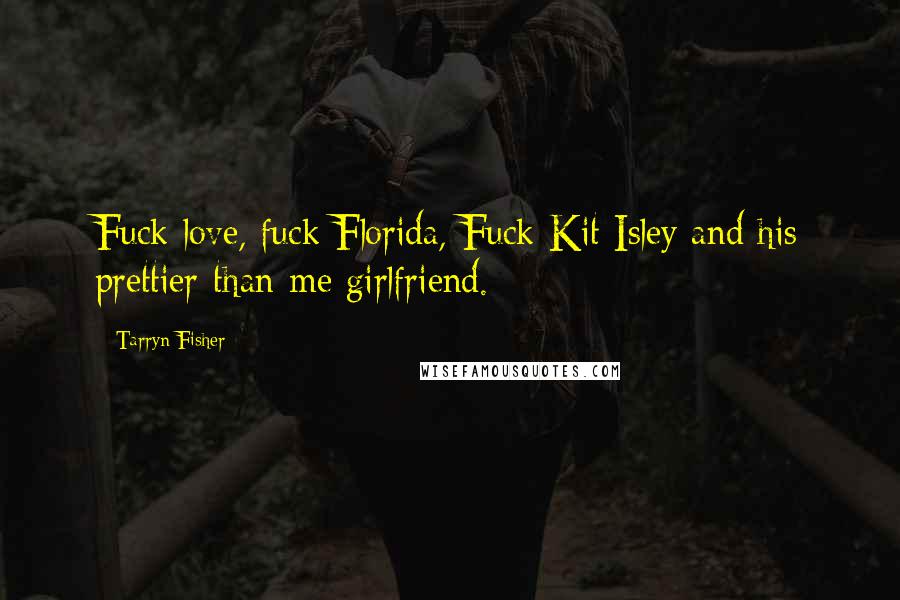 Tarryn Fisher Quotes: Fuck love, fuck Florida, Fuck Kit Isley and his prettier-than-me girlfriend.